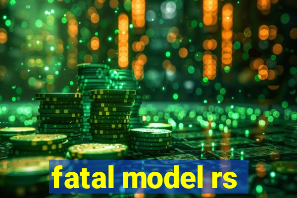 fatal model rs