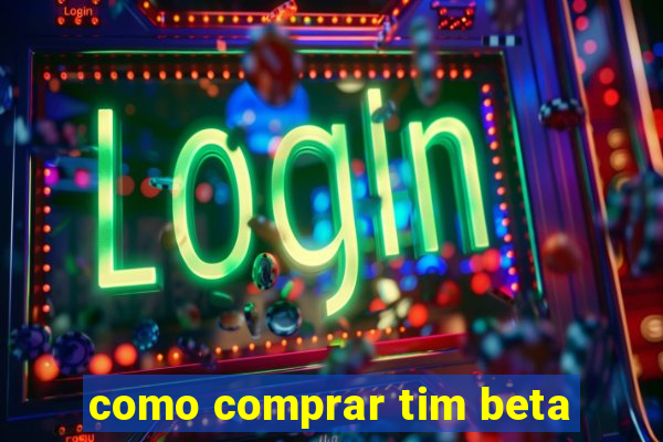 como comprar tim beta