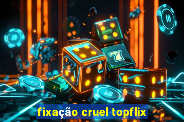 fixação cruel topflix