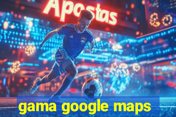 gama google maps