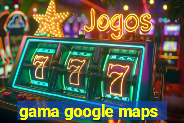 gama google maps