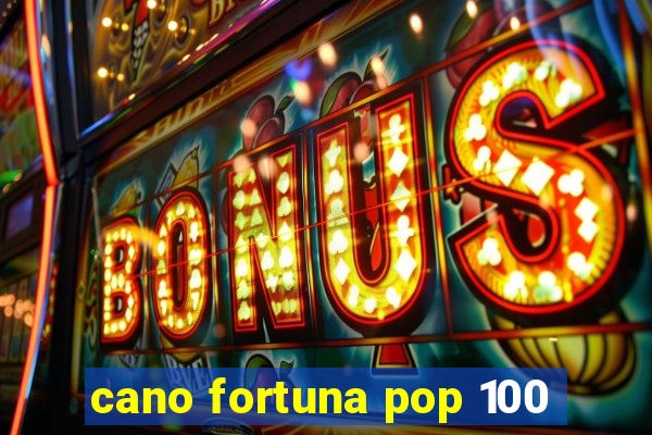 cano fortuna pop 100