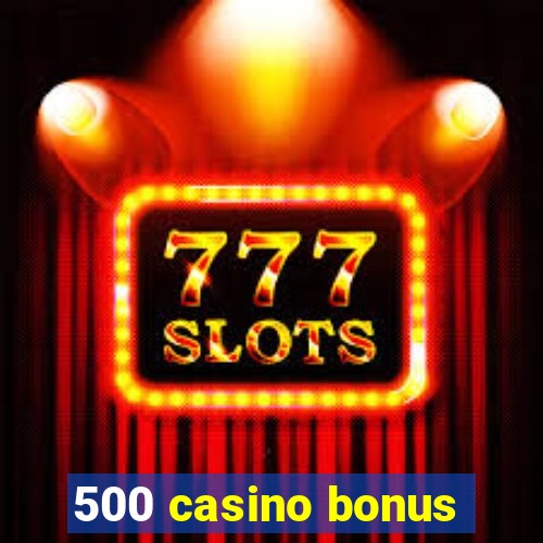 500 casino bonus