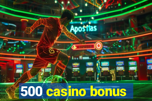 500 casino bonus