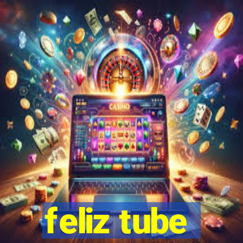 feliz tube