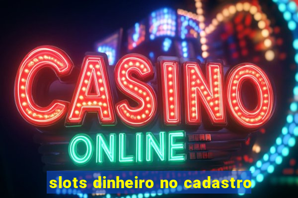 slots dinheiro no cadastro