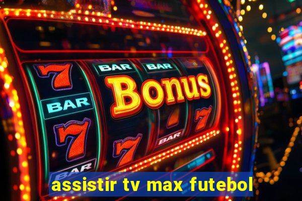 assistir tv max futebol