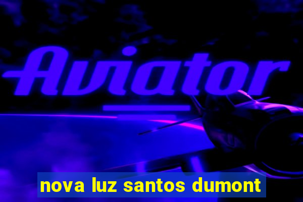 nova luz santos dumont