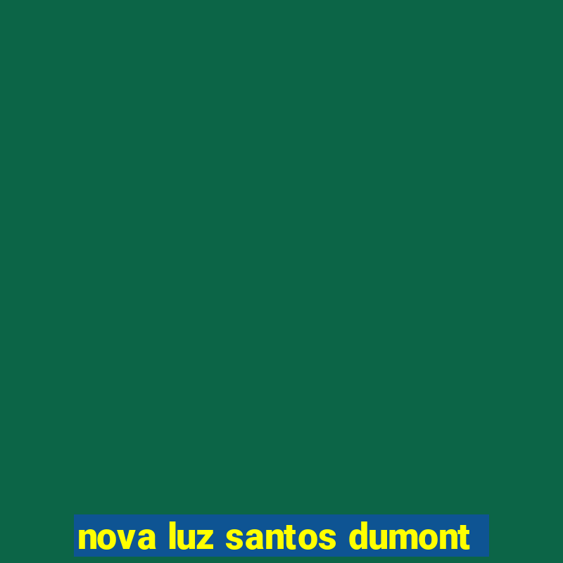 nova luz santos dumont