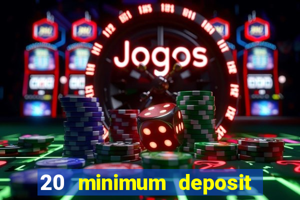 20 minimum deposit online casino