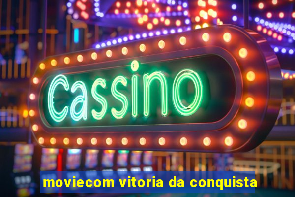 moviecom vitoria da conquista