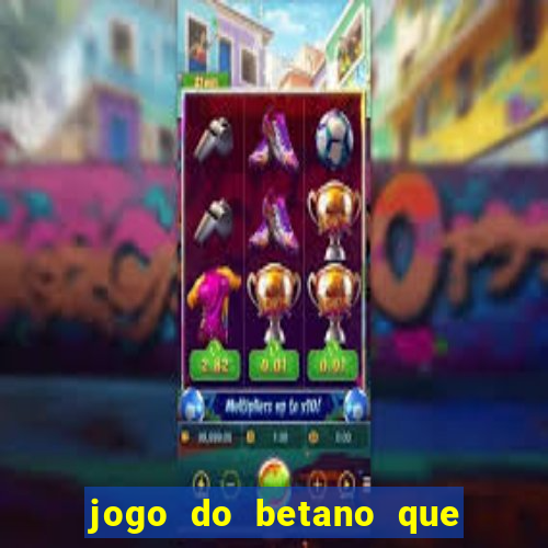 jogo do betano que ganha dinheiro