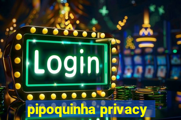 pipoquinha privacy