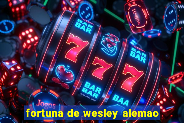 fortuna de wesley alemao