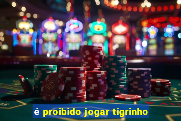 é proibido jogar tigrinho