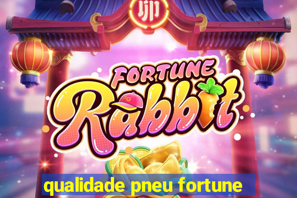 qualidade pneu fortune