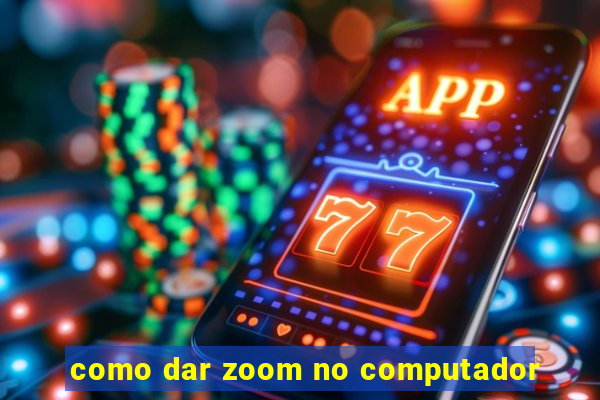 como dar zoom no computador