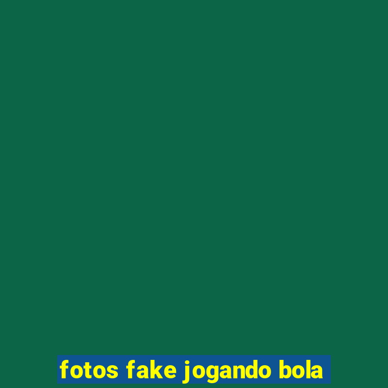 fotos fake jogando bola