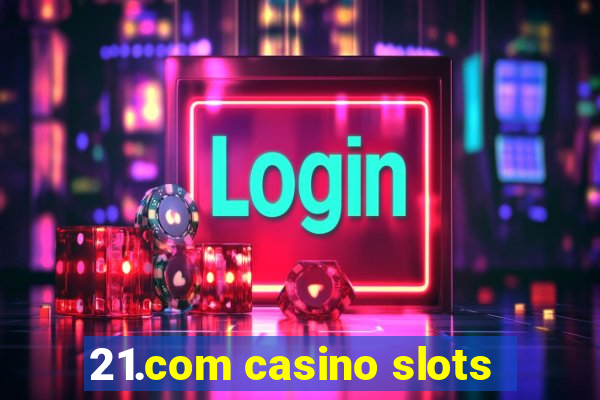 21.com casino slots