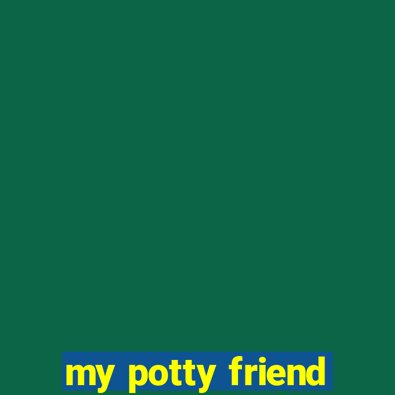 my potty friend