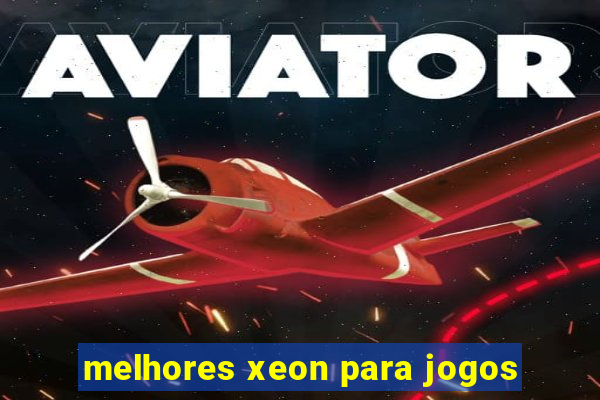 melhores xeon para jogos