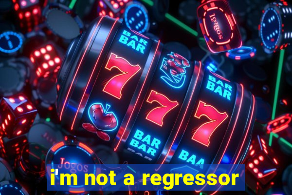 i'm not a regressor