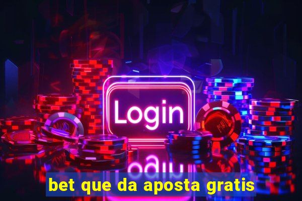 bet que da aposta gratis