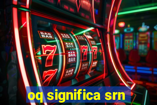 oq significa srn