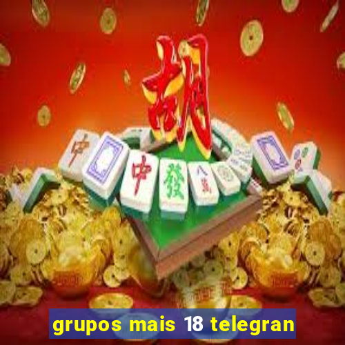 grupos mais 18 telegran