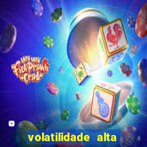 volatilidade alta no jogo