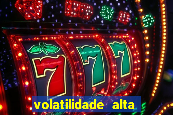 volatilidade alta no jogo