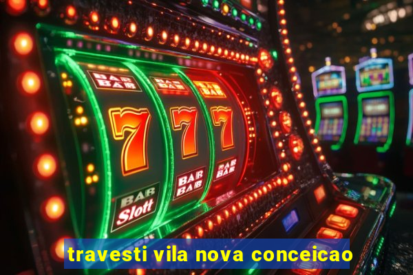 travesti vila nova conceicao