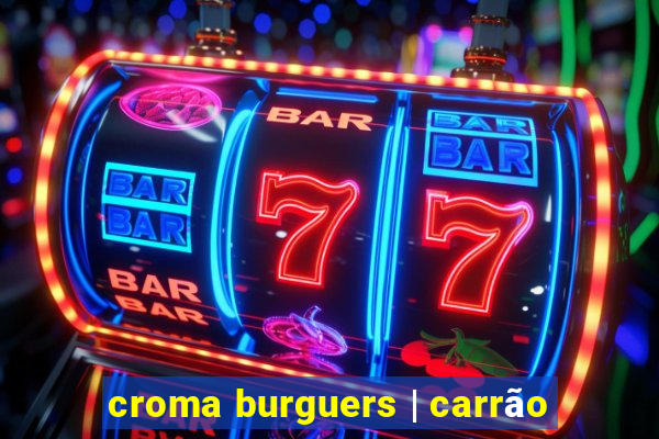 croma burguers | carrão