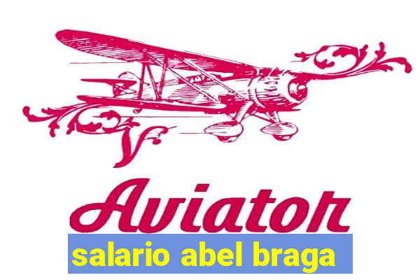 salario abel braga