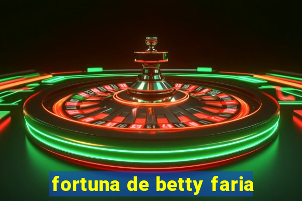 fortuna de betty faria