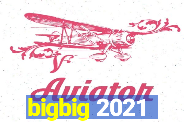 bigbig 2021