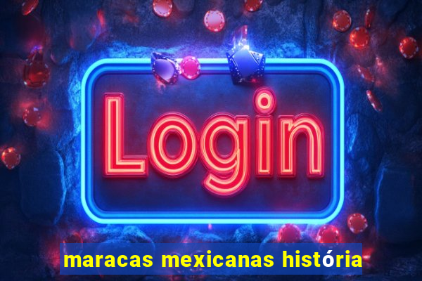 maracas mexicanas história