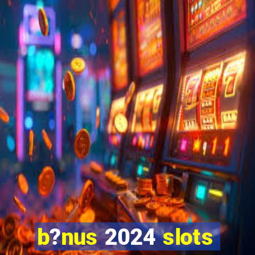 b?nus 2024 slots