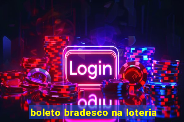 boleto bradesco na loteria