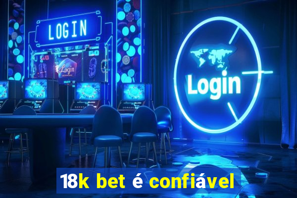 18k bet é confiável