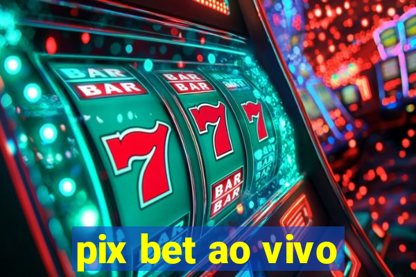 pix bet ao vivo