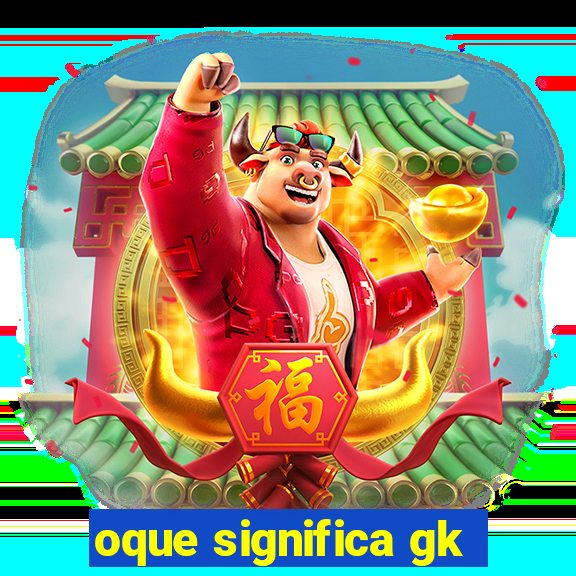 oque significa gk