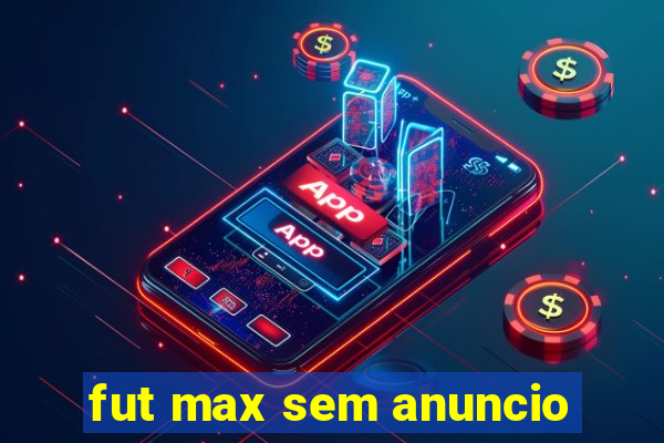 fut max sem anuncio