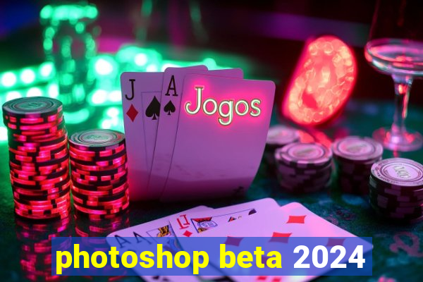 photoshop beta 2024