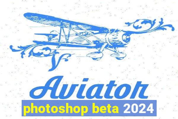 photoshop beta 2024