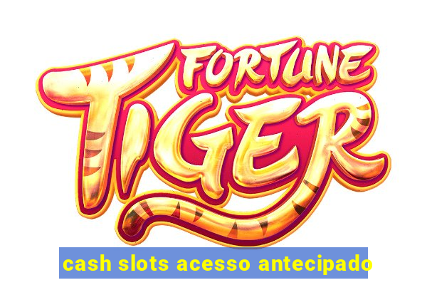 cash slots acesso antecipado