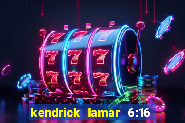 kendrick lamar 6:16 in la