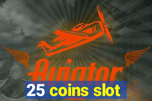 25 coins slot