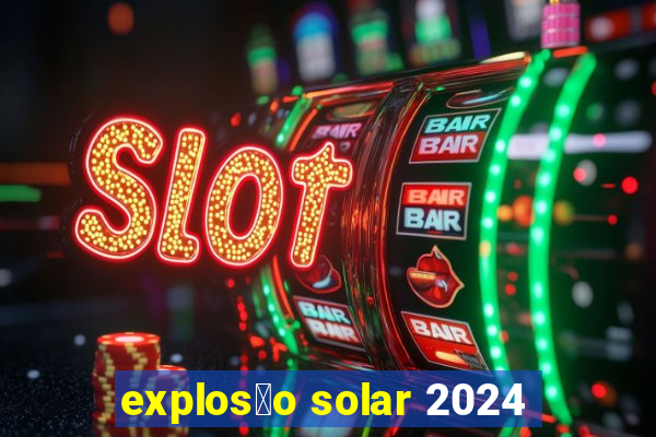 explos茫o solar 2024