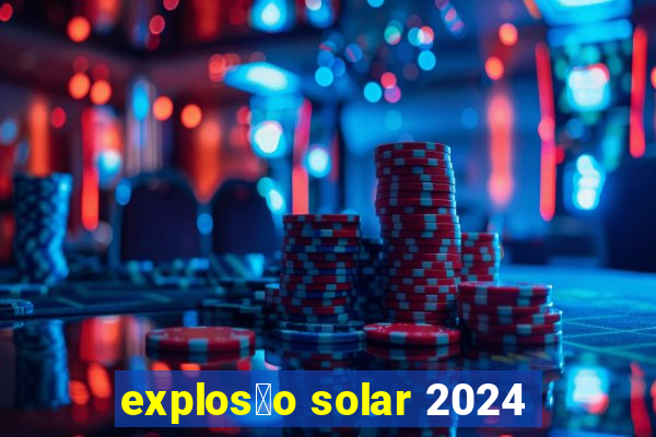 explos茫o solar 2024